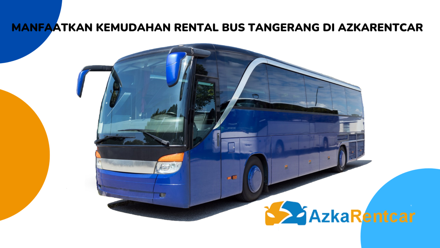 Manfaatkan Kemudahan Rental Bus Tangerang di AzkaRentcar