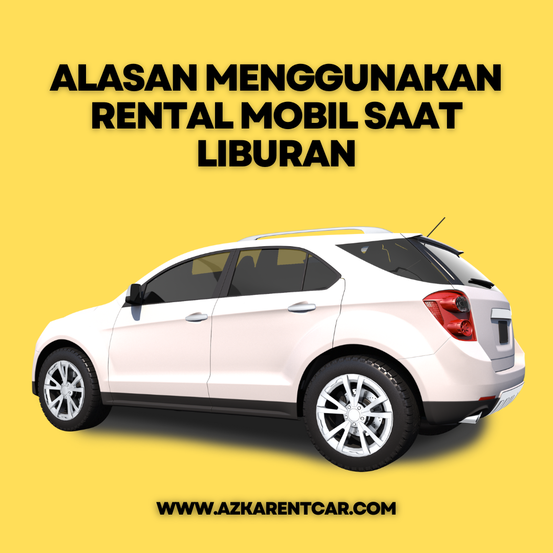 Alasan Menggunakan Rental Mobil Saat Liburan Azkarentcar