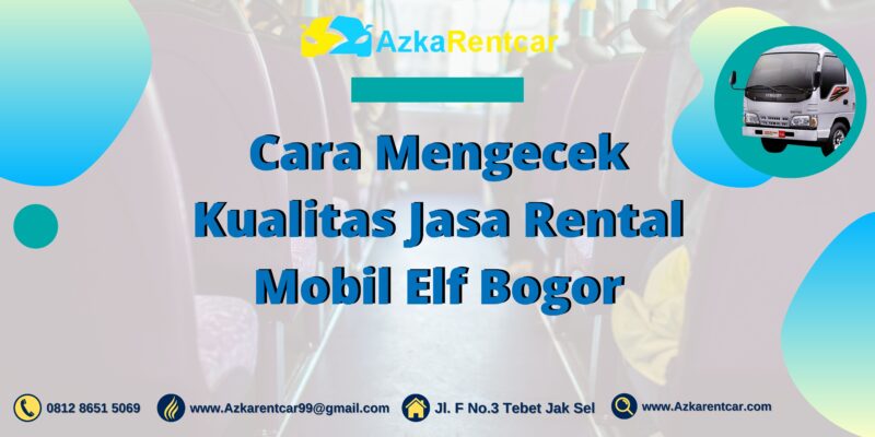 Cara Mengecek Kualitas Jasa Rental Mobil Elf Bogor