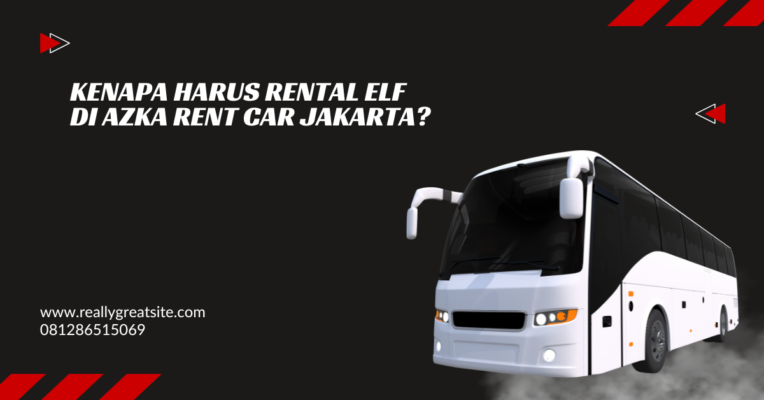 Kenapa harus Rental Elf di Azka Rent Car Jakarta