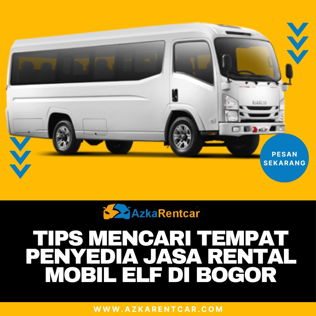Tips Mencari Tempat Penyedia Jasa Rental Mobil Elf di Bogor